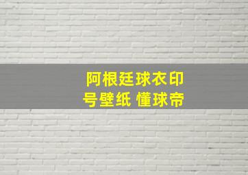 阿根廷球衣印号壁纸 懂球帝